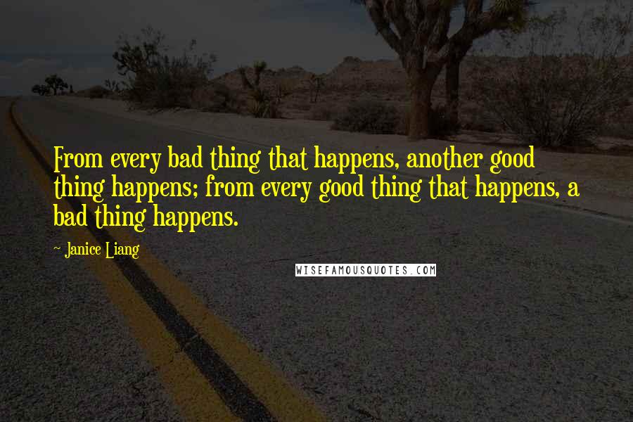 Janice Liang Quotes: From every bad thing that happens, another good thing happens; from every good thing that happens, a bad thing happens.