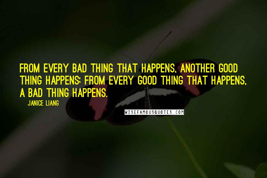 Janice Liang Quotes: From every bad thing that happens, another good thing happens; from every good thing that happens, a bad thing happens.