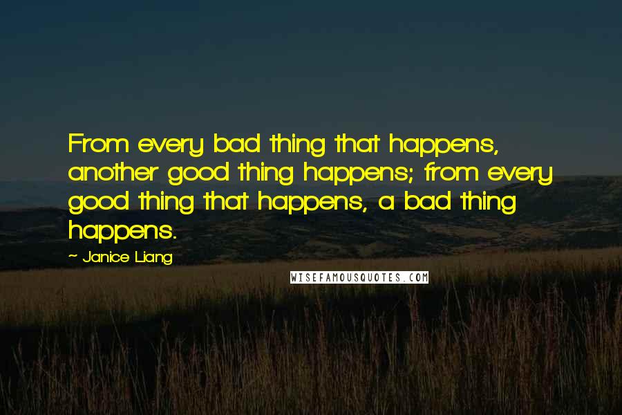 Janice Liang Quotes: From every bad thing that happens, another good thing happens; from every good thing that happens, a bad thing happens.