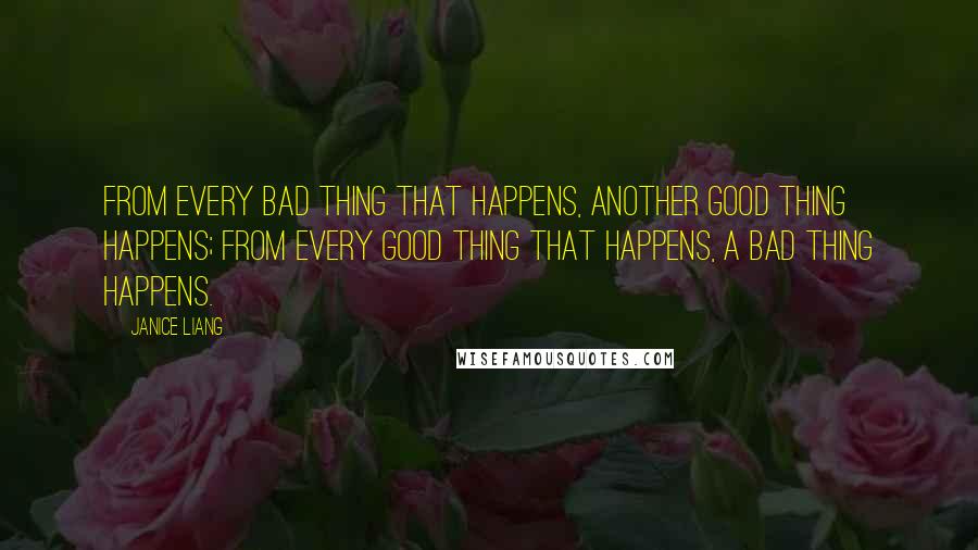 Janice Liang Quotes: From every bad thing that happens, another good thing happens; from every good thing that happens, a bad thing happens.