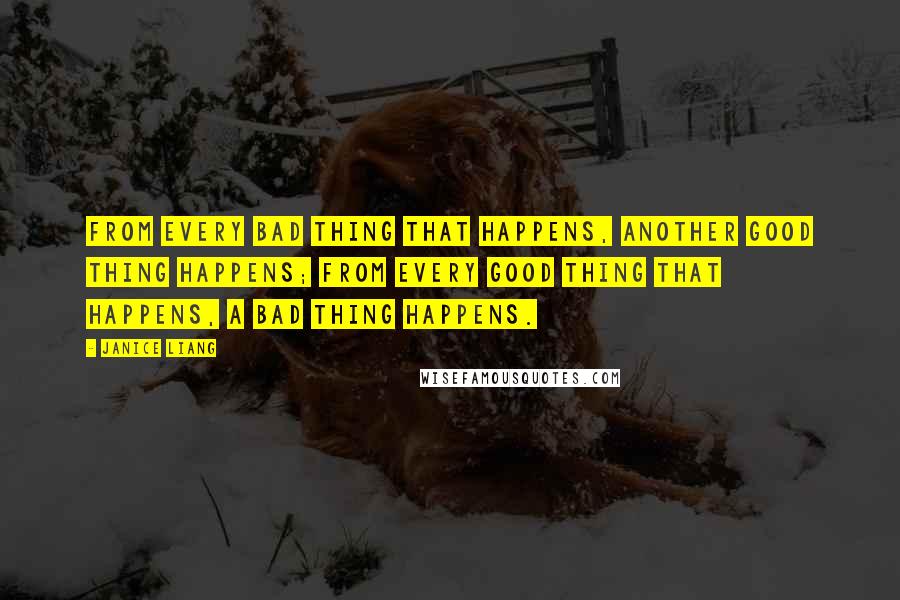 Janice Liang Quotes: From every bad thing that happens, another good thing happens; from every good thing that happens, a bad thing happens.