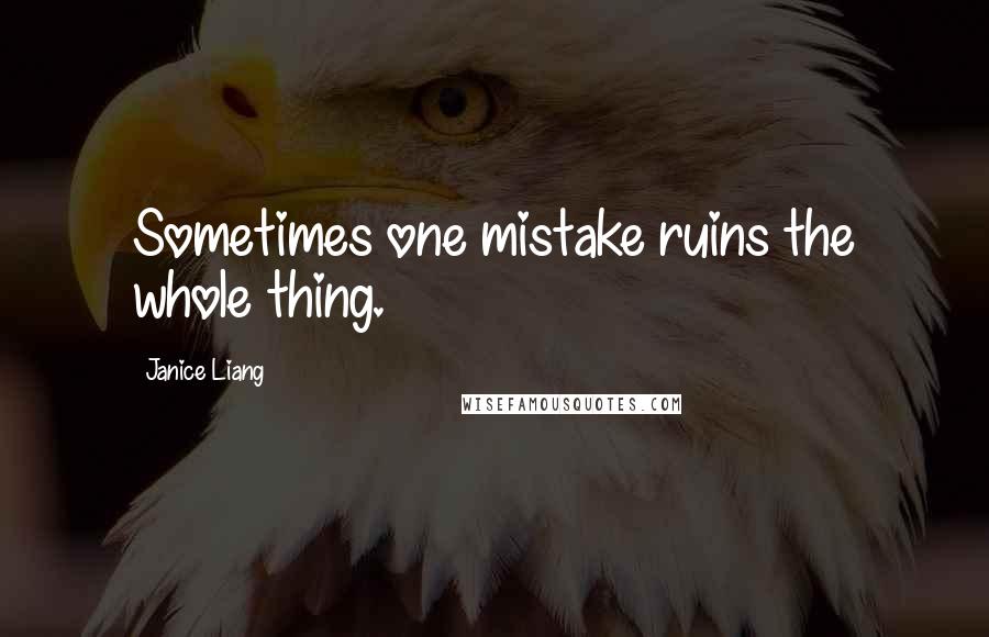 Janice Liang Quotes: Sometimes one mistake ruins the whole thing.