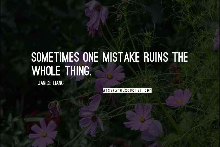 Janice Liang Quotes: Sometimes one mistake ruins the whole thing.