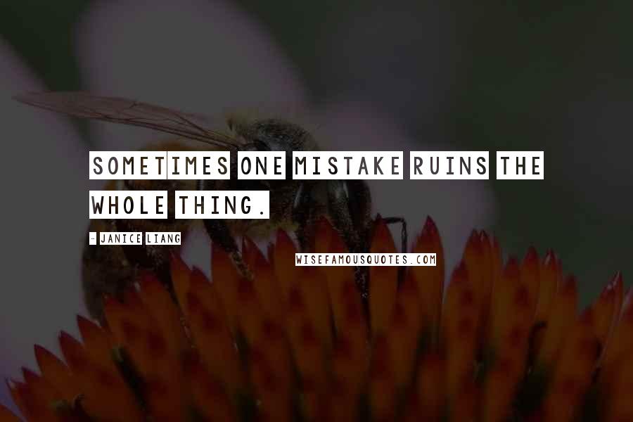 Janice Liang Quotes: Sometimes one mistake ruins the whole thing.