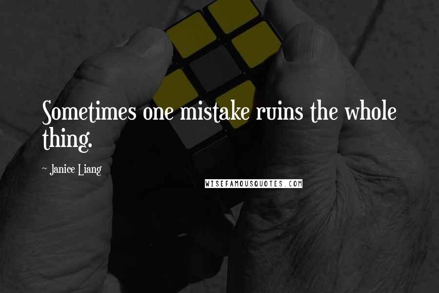 Janice Liang Quotes: Sometimes one mistake ruins the whole thing.