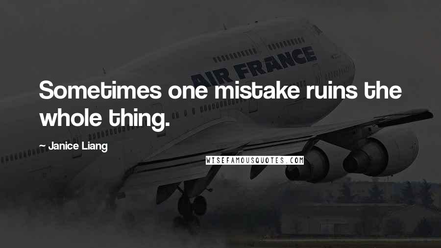 Janice Liang Quotes: Sometimes one mistake ruins the whole thing.