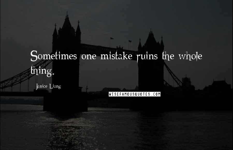 Janice Liang Quotes: Sometimes one mistake ruins the whole thing.