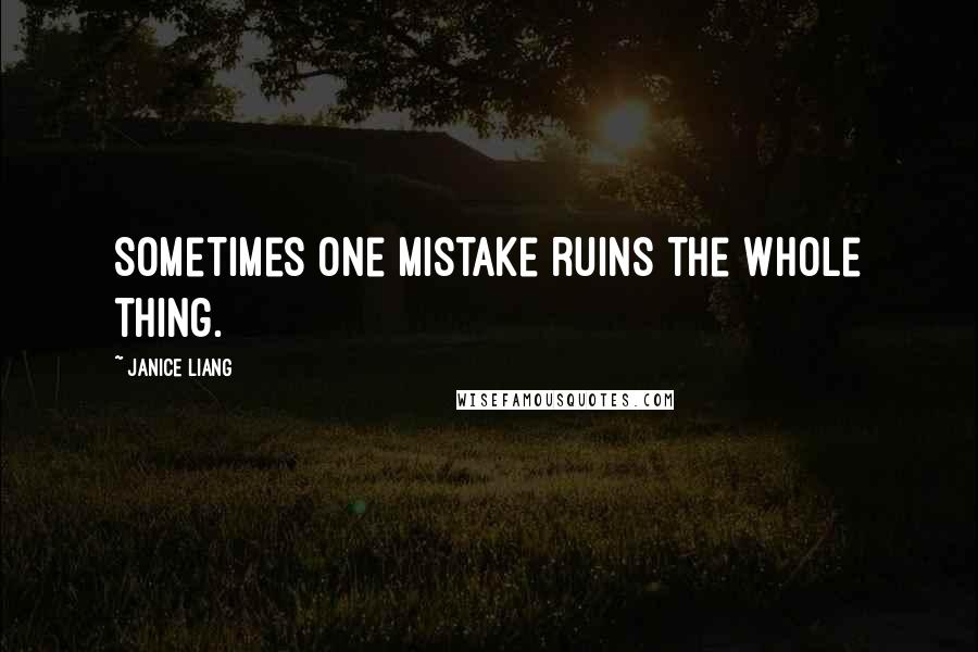 Janice Liang Quotes: Sometimes one mistake ruins the whole thing.