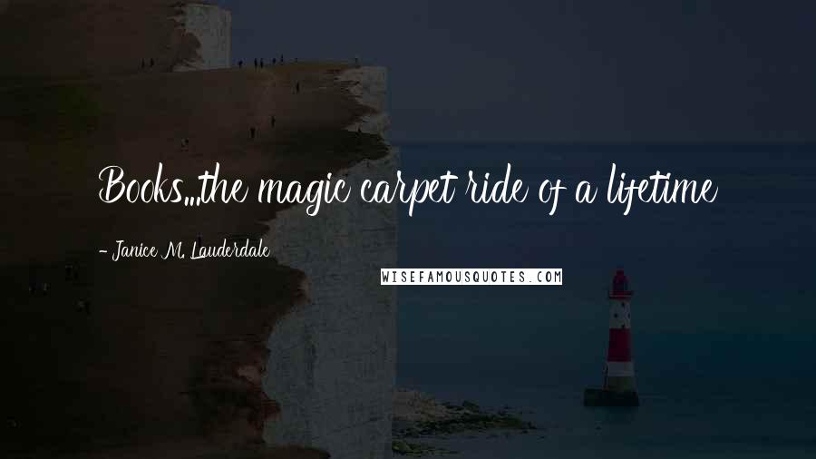 Janice M. Lauderdale Quotes: Books...the magic carpet ride of a lifetime