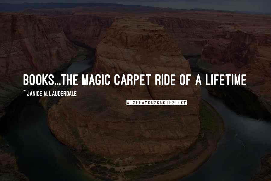 Janice M. Lauderdale Quotes: Books...the magic carpet ride of a lifetime
