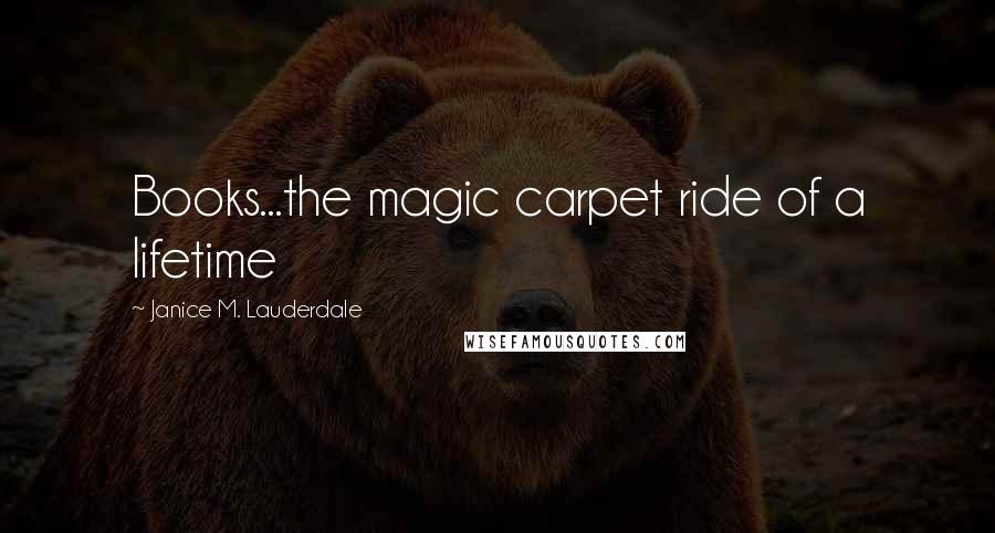 Janice M. Lauderdale Quotes: Books...the magic carpet ride of a lifetime