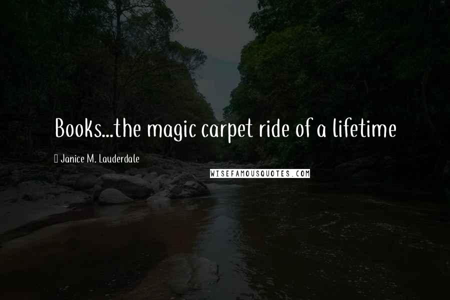 Janice M. Lauderdale Quotes: Books...the magic carpet ride of a lifetime