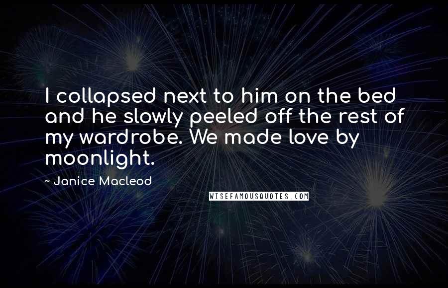 Janice Macleod Quotes: I collapsed next to him on the bed and he slowly peeled off the rest of my wardrobe. We made love by moonlight.