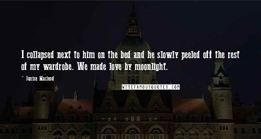 Janice Macleod Quotes: I collapsed next to him on the bed and he slowly peeled off the rest of my wardrobe. We made love by moonlight.