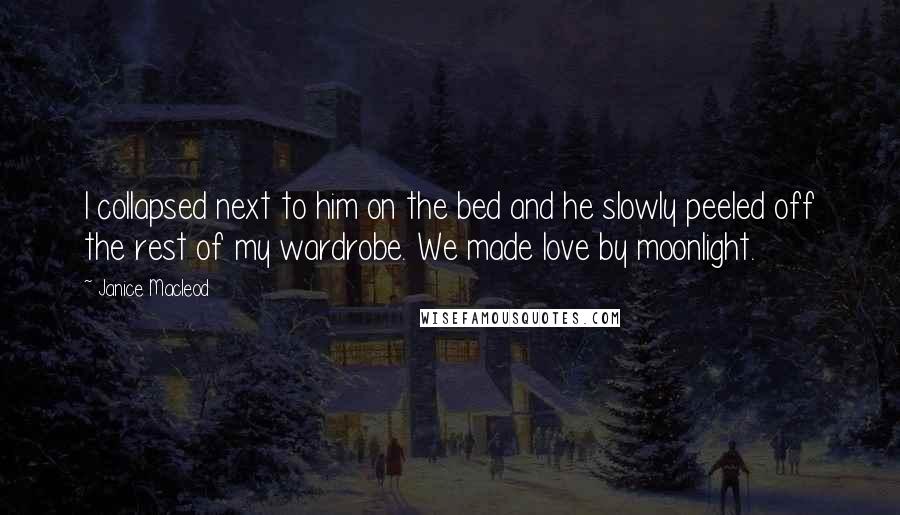 Janice Macleod Quotes: I collapsed next to him on the bed and he slowly peeled off the rest of my wardrobe. We made love by moonlight.