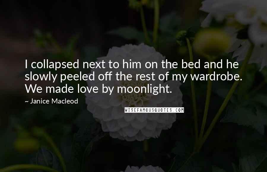 Janice Macleod Quotes: I collapsed next to him on the bed and he slowly peeled off the rest of my wardrobe. We made love by moonlight.