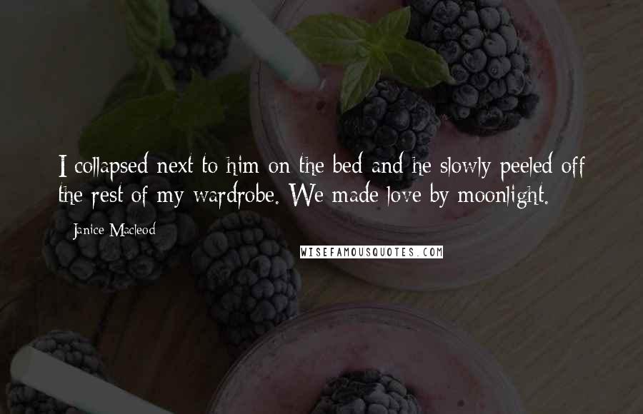 Janice Macleod Quotes: I collapsed next to him on the bed and he slowly peeled off the rest of my wardrobe. We made love by moonlight.