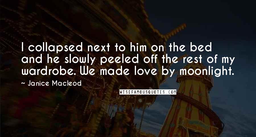 Janice Macleod Quotes: I collapsed next to him on the bed and he slowly peeled off the rest of my wardrobe. We made love by moonlight.