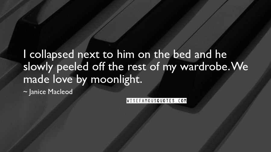 Janice Macleod Quotes: I collapsed next to him on the bed and he slowly peeled off the rest of my wardrobe. We made love by moonlight.