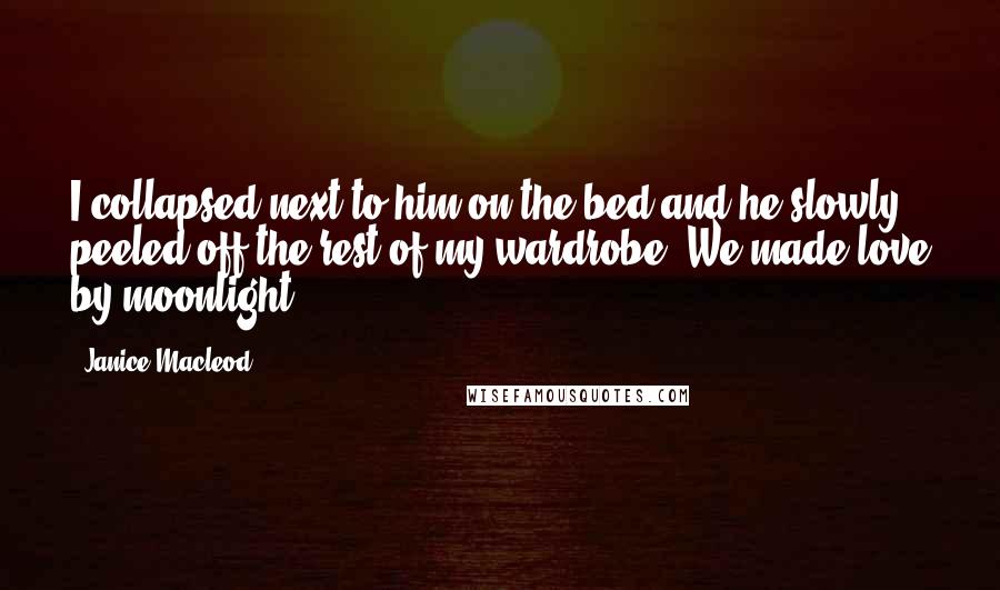 Janice Macleod Quotes: I collapsed next to him on the bed and he slowly peeled off the rest of my wardrobe. We made love by moonlight.