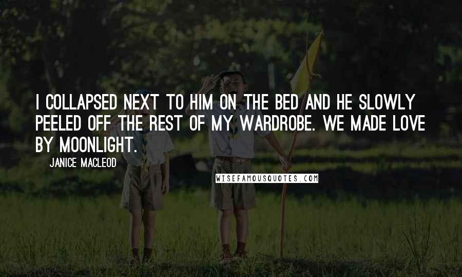 Janice Macleod Quotes: I collapsed next to him on the bed and he slowly peeled off the rest of my wardrobe. We made love by moonlight.