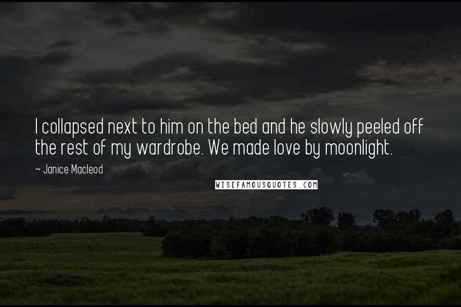 Janice Macleod Quotes: I collapsed next to him on the bed and he slowly peeled off the rest of my wardrobe. We made love by moonlight.