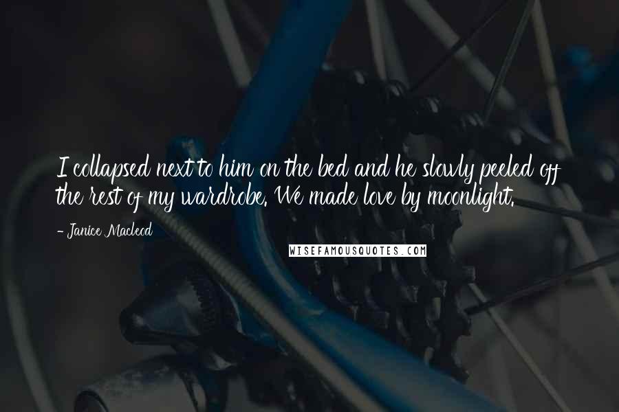 Janice Macleod Quotes: I collapsed next to him on the bed and he slowly peeled off the rest of my wardrobe. We made love by moonlight.