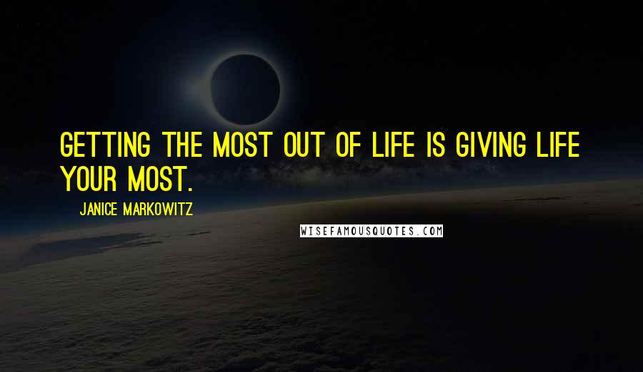 Janice Markowitz Quotes: Getting the most out of life is giving life your most.