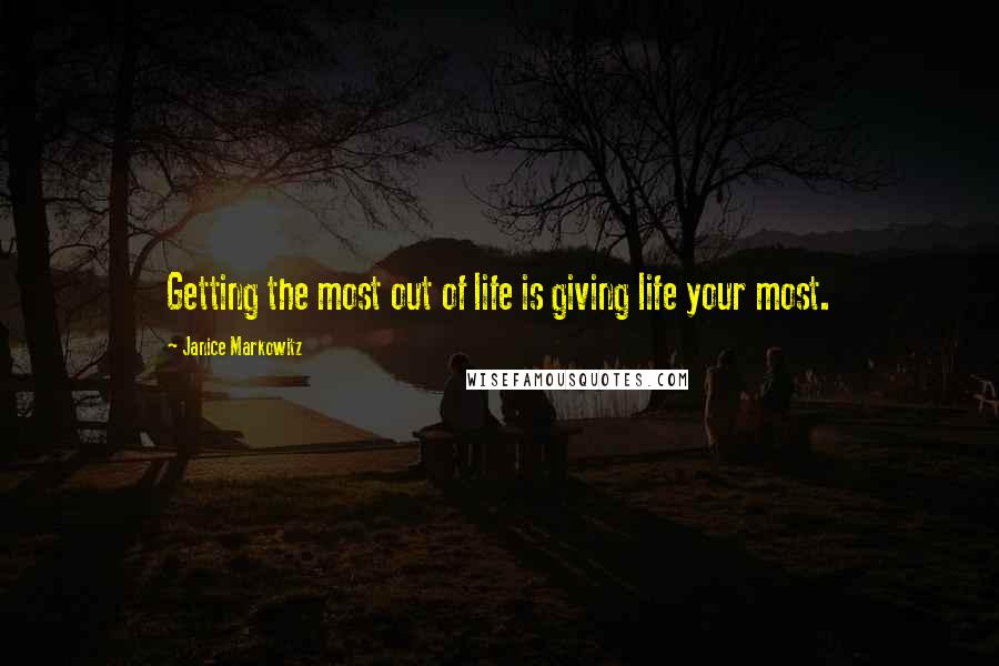 Janice Markowitz Quotes: Getting the most out of life is giving life your most.