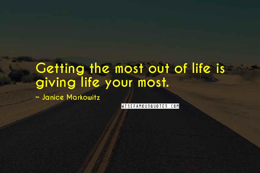 Janice Markowitz Quotes: Getting the most out of life is giving life your most.