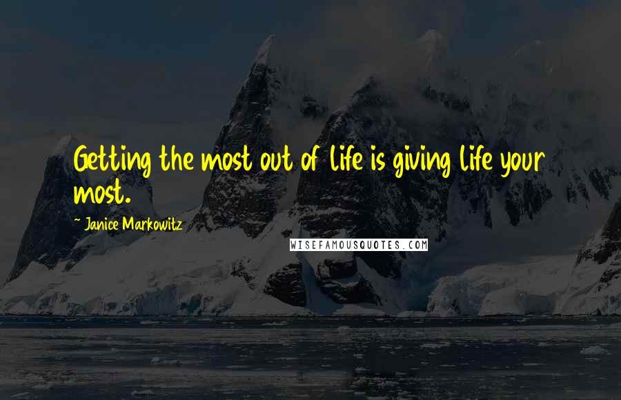 Janice Markowitz Quotes: Getting the most out of life is giving life your most.