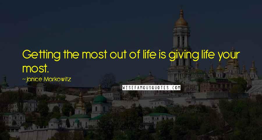Janice Markowitz Quotes: Getting the most out of life is giving life your most.