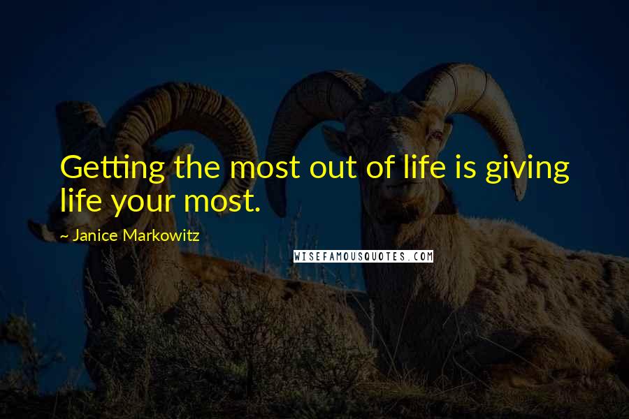 Janice Markowitz Quotes: Getting the most out of life is giving life your most.