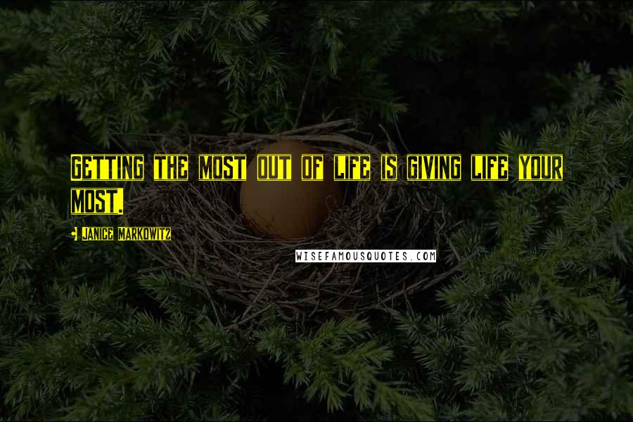 Janice Markowitz Quotes: Getting the most out of life is giving life your most.