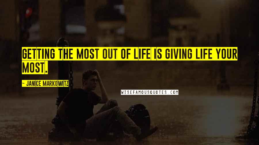 Janice Markowitz Quotes: Getting the most out of life is giving life your most.