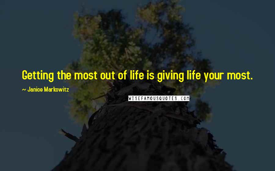 Janice Markowitz Quotes: Getting the most out of life is giving life your most.