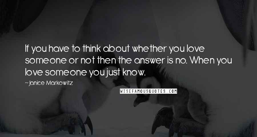 Janice Markowitz Quotes: If you have to think about whether you love someone or not then the answer is no. When you love someone you just know.