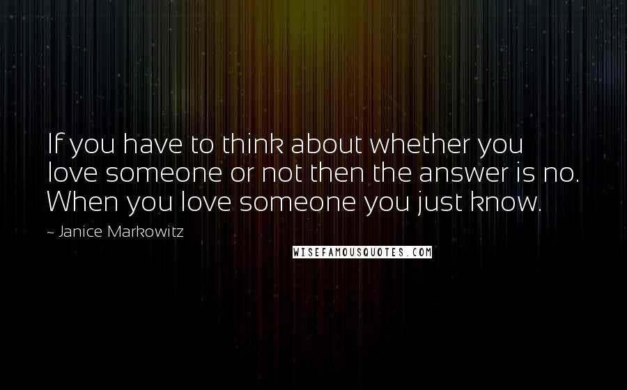 Janice Markowitz Quotes: If you have to think about whether you love someone or not then the answer is no. When you love someone you just know.