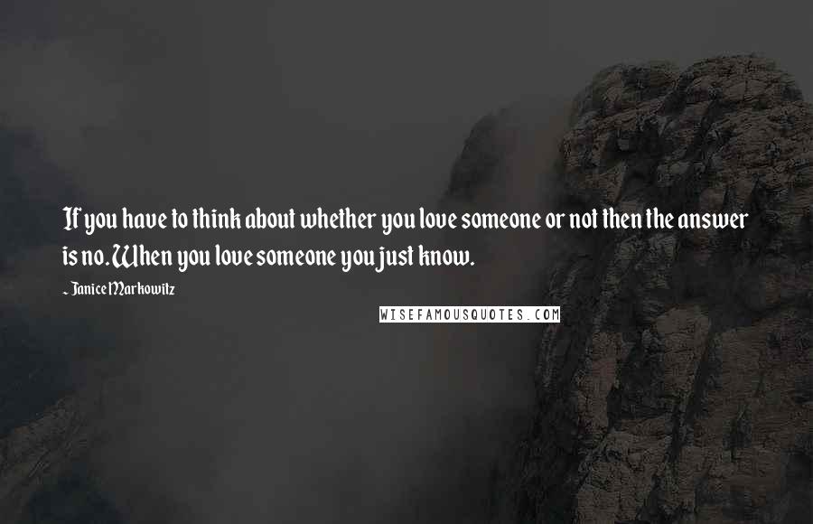 Janice Markowitz Quotes: If you have to think about whether you love someone or not then the answer is no. When you love someone you just know.