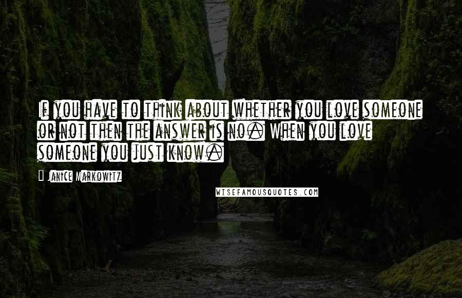 Janice Markowitz Quotes: If you have to think about whether you love someone or not then the answer is no. When you love someone you just know.