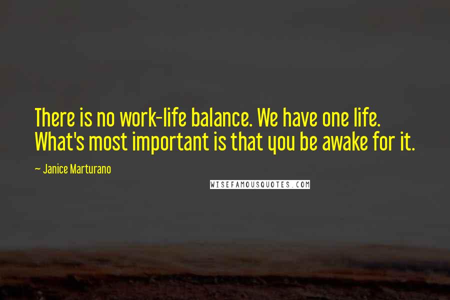 Janice Marturano Quotes: There is no work-life balance. We have one life. What's most important is that you be awake for it.