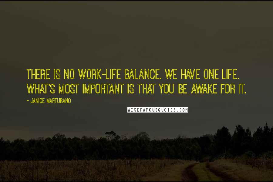 Janice Marturano Quotes: There is no work-life balance. We have one life. What's most important is that you be awake for it.