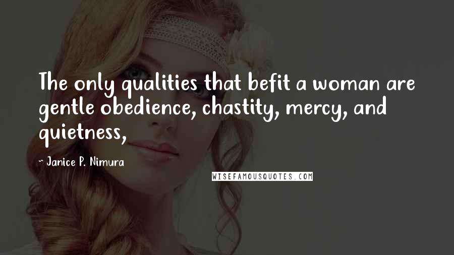 Janice P. Nimura Quotes: The only qualities that befit a woman are gentle obedience, chastity, mercy, and quietness,