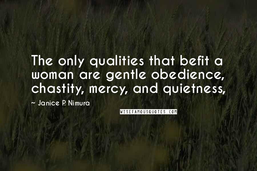 Janice P. Nimura Quotes: The only qualities that befit a woman are gentle obedience, chastity, mercy, and quietness,