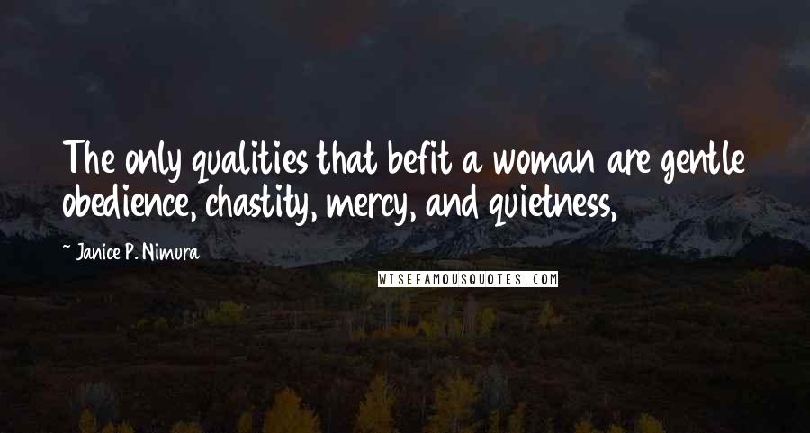 Janice P. Nimura Quotes: The only qualities that befit a woman are gentle obedience, chastity, mercy, and quietness,