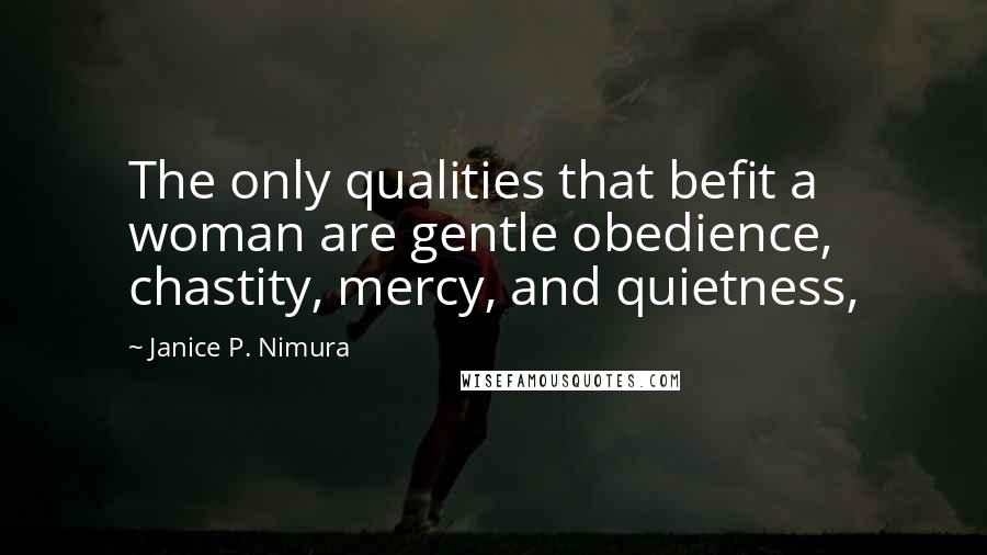 Janice P. Nimura Quotes: The only qualities that befit a woman are gentle obedience, chastity, mercy, and quietness,