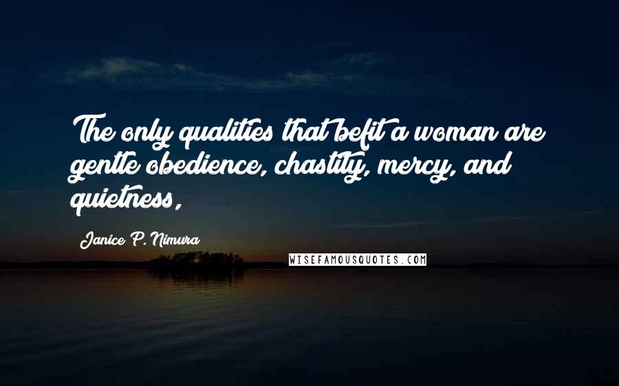 Janice P. Nimura Quotes: The only qualities that befit a woman are gentle obedience, chastity, mercy, and quietness,