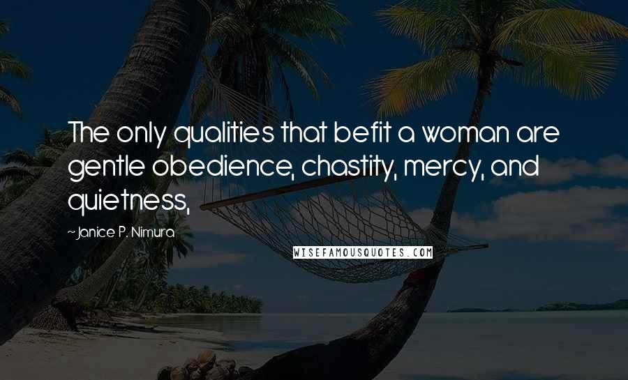Janice P. Nimura Quotes: The only qualities that befit a woman are gentle obedience, chastity, mercy, and quietness,