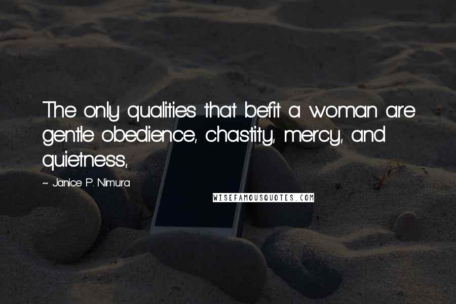 Janice P. Nimura Quotes: The only qualities that befit a woman are gentle obedience, chastity, mercy, and quietness,