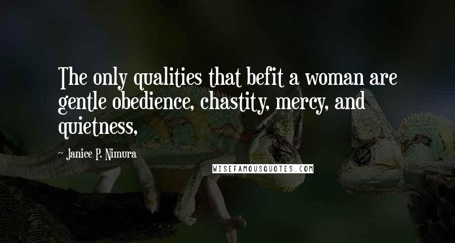 Janice P. Nimura Quotes: The only qualities that befit a woman are gentle obedience, chastity, mercy, and quietness,